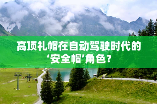 高顶礼帽在自动驾驶时代的‘安全帽’角色？