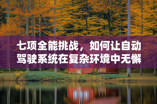 七项全能挑战，如何让自动驾驶系统在复杂环境中无懈可击？