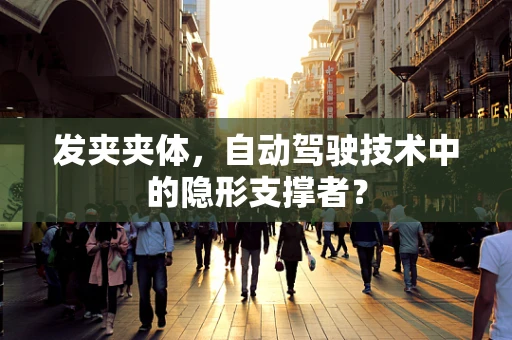 发夹夹体，自动驾驶技术中的隐形支撑者？