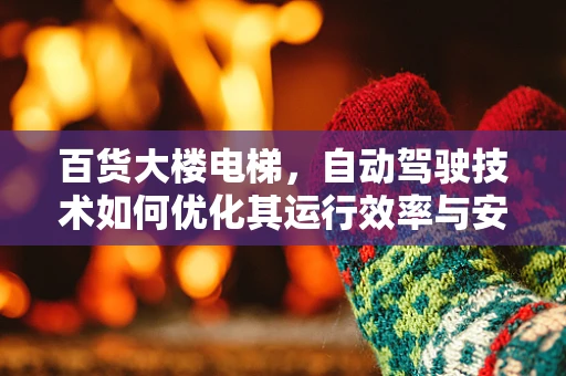 百货大楼电梯，自动驾驶技术如何优化其运行效率与安全？