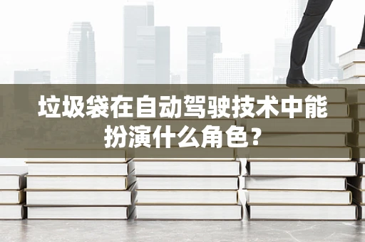 垃圾袋在自动驾驶技术中能扮演什么角色？