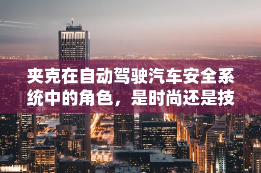 夹克在自动驾驶汽车安全系统中的角色，是时尚还是技术守护者？
