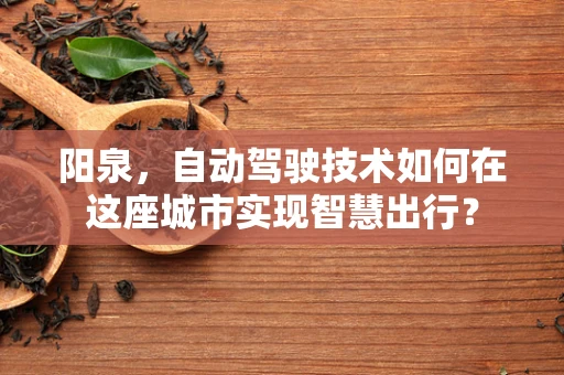 阳泉，自动驾驶技术如何在这座城市实现智慧出行？
