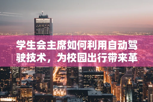 学生会主席如何利用自动驾驶技术，为校园出行带来革新？