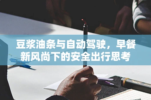 豆浆油条与自动驾驶，早餐新风尚下的安全出行思考
