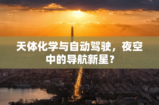 天体化学与自动驾驶，夜空中的导航新星？
