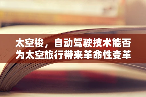 太空梭，自动驾驶技术能否为太空旅行带来革命性变革？