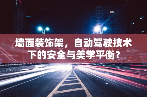 墙面装饰架，自动驾驶技术下的安全与美学平衡？