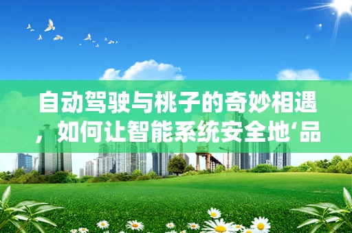自动驾驶与桃子的奇妙相遇，如何让智能系统安全地‘品尝’水果？
