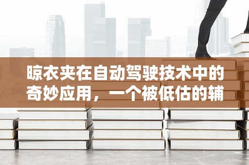晾衣夹在自动驾驶技术中的奇妙应用，一个被低估的辅助工具？