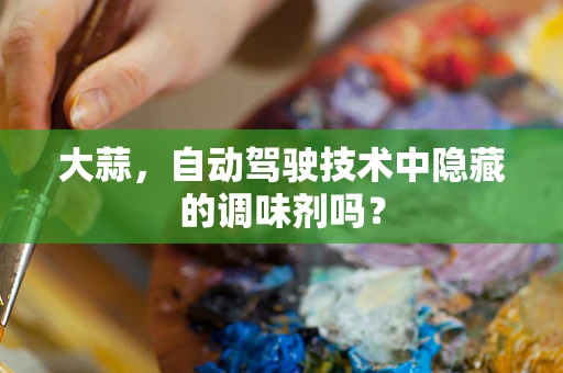 大蒜，自动驾驶技术中隐藏的调味剂吗？