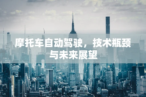 摩托车自动驾驶，技术瓶颈与未来展望