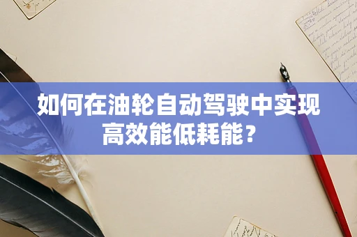 如何在油轮自动驾驶中实现高效能低耗能？
