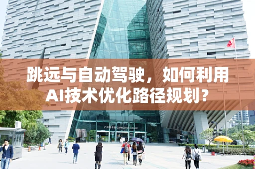 跳远与自动驾驶，如何利用AI技术优化路径规划？
