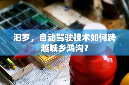 汨罗，自动驾驶技术如何跨越城乡鸿沟？
