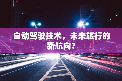 自动驾驶技术，未来旅行的新航向？