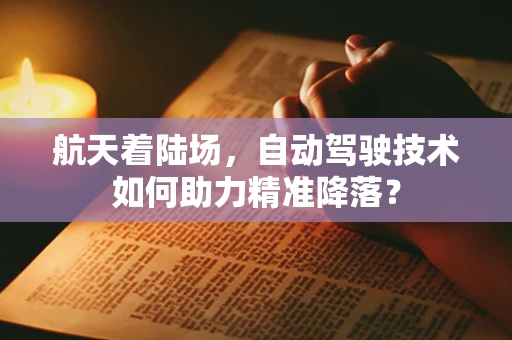 航天着陆场，自动驾驶技术如何助力精准降落？