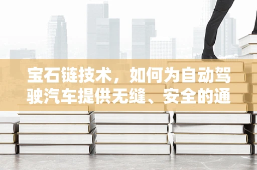 宝石链技术，如何为自动驾驶汽车提供无缝、安全的通信网络？