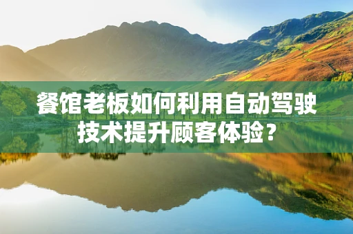 餐馆老板如何利用自动驾驶技术提升顾客体验？