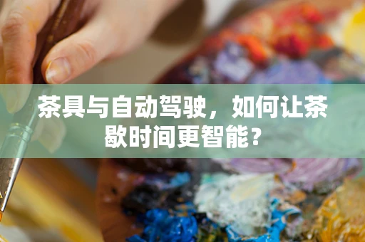 茶具与自动驾驶，如何让茶歇时间更智能？