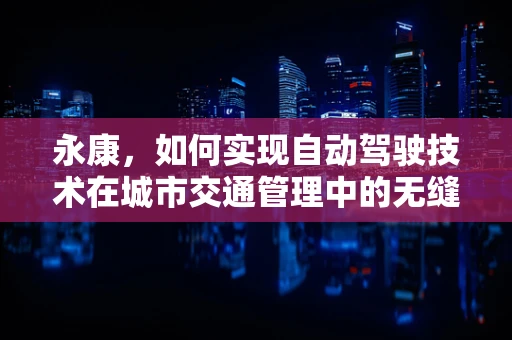 永康，如何实现自动驾驶技术在城市交通管理中的无缝融合？