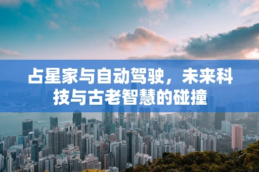 占星家与自动驾驶，未来科技与古老智慧的碰撞