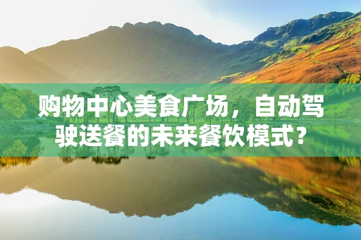 购物中心美食广场，自动驾驶送餐的未来餐饮模式？