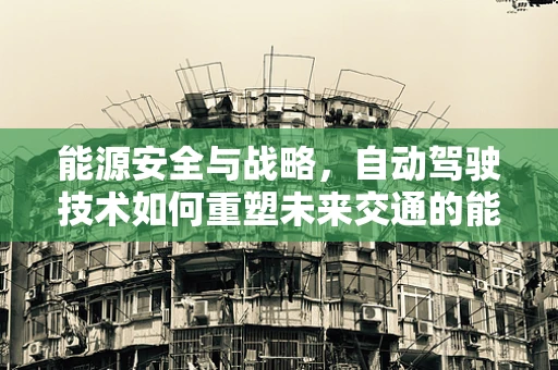 能源安全与战略，自动驾驶技术如何重塑未来交通的能源版图？