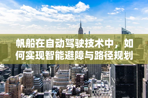 帆船在自动驾驶技术中，如何实现智能避障与路径规划？