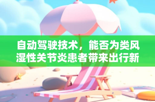 自动驾驶技术，能否为类风湿性关节炎患者带来出行新希望？