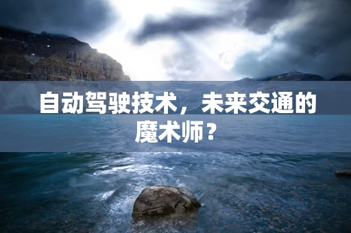 自动驾驶技术，未来交通的魔术师？