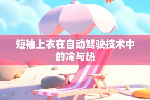 短袖上衣在自动驾驶技术中的冷与热