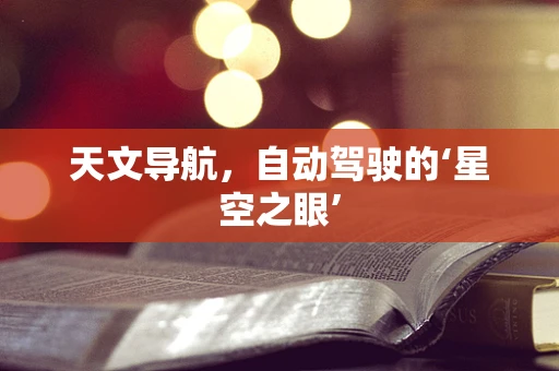 天文导航，自动驾驶的‘星空之眼’
