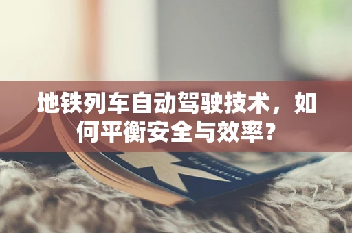 地铁列车自动驾驶技术，如何平衡安全与效率？