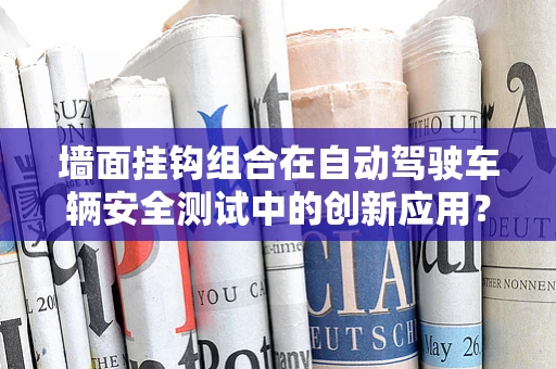 墙面挂钩组合在自动驾驶车辆安全测试中的创新应用？