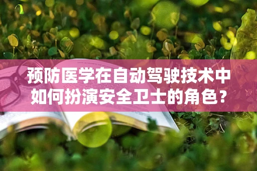 预防医学在自动驾驶技术中如何扮演安全卫士的角色？