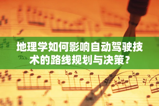 地理学如何影响自动驾驶技术的路线规划与决策？