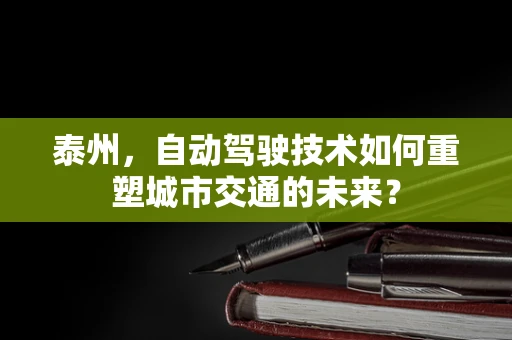 泰州，自动驾驶技术如何重塑城市交通的未来？