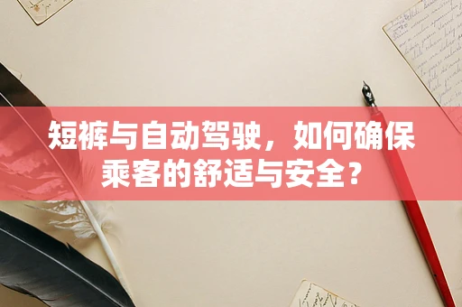 短裤与自动驾驶，如何确保乘客的舒适与安全？
