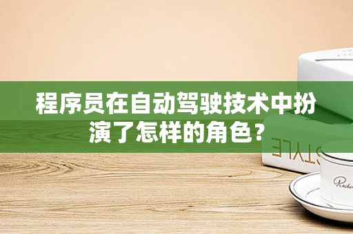 程序员在自动驾驶技术中扮演了怎样的角色？