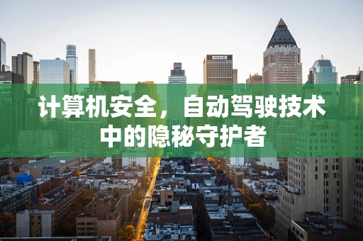 计算机安全，自动驾驶技术中的隐秘守护者
