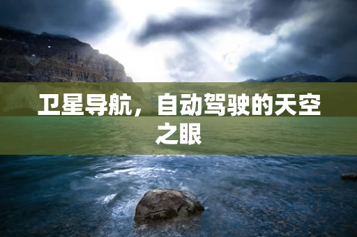卫星导航，自动驾驶的天空之眼