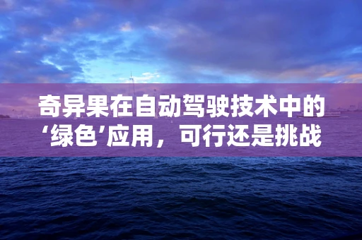 奇异果在自动驾驶技术中的‘绿色’应用，可行还是挑战？