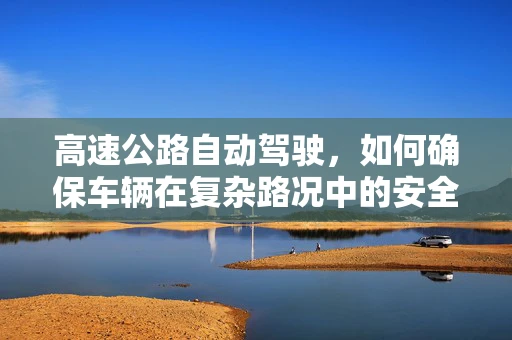 高速公路自动驾驶，如何确保车辆在复杂路况中的安全与效率？