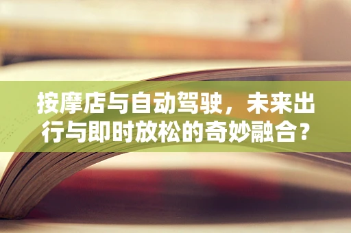 按摩店与自动驾驶，未来出行与即时放松的奇妙融合？