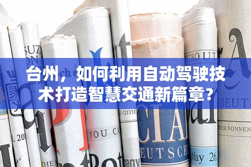 台州，如何利用自动驾驶技术打造智慧交通新篇章？