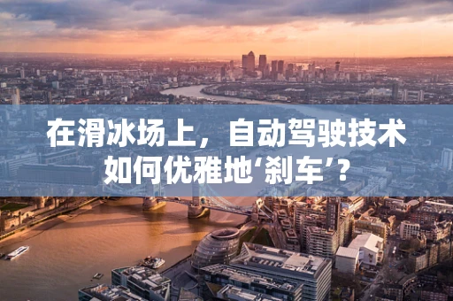 在滑冰场上，自动驾驶技术如何优雅地‘刹车’？