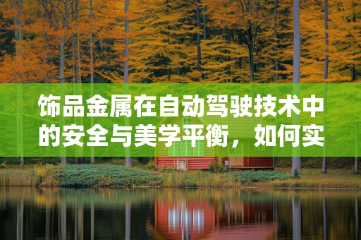 饰品金属在自动驾驶技术中的安全与美学平衡，如何实现？