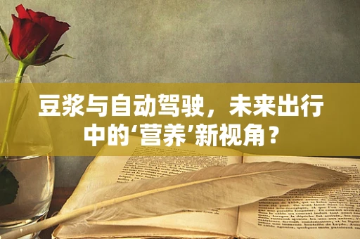 豆浆与自动驾驶，未来出行中的‘营养’新视角？
