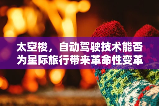 太空梭，自动驾驶技术能否为星际旅行带来革命性变革？